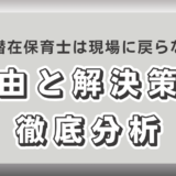 なぜ潜在保育士は現場に戻らないのか？その理由と解決策を徹底分析